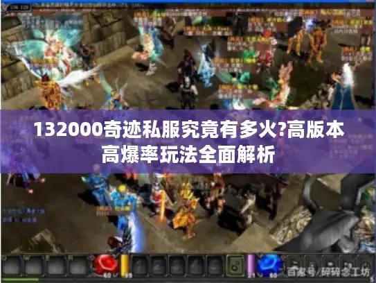 132000奇迹私服究竟有多火?高版本高爆率玩法全面解析 132000奇迹私服究竟有多火?高版本高爆率玩法全面解析