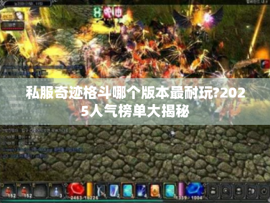 私服奇迹格斗哪个版本最耐玩?2025人气榜单大揭秘 私服奇迹格斗哪个版本最耐玩?2025人气榜单大揭秘