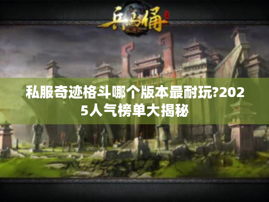 私服奇迹格斗哪个版本最耐玩?2025人气榜单大揭秘 私服奇迹格斗哪个版本最耐玩?2025人气榜单大揭秘