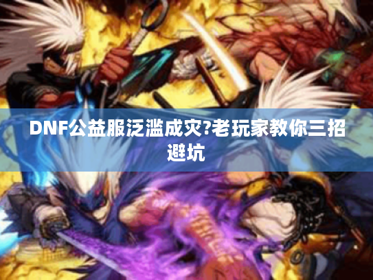 DNF公益服泛滥成灾?老玩家教你三招避坑 DNF公益服泛滥成灾?老玩家教你三招避坑