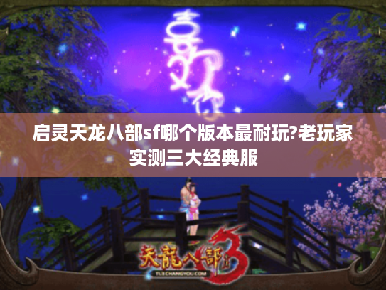 启灵天龙八部sf哪个版本最耐玩?老玩家实测三大经典服
