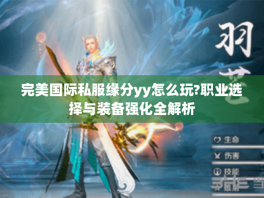 完美国际私服缘分yy怎么玩?职业选择与装备强化全解析