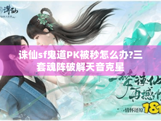 诛仙sf鬼道PK被秒怎么办?三套魂阵破解天音克星