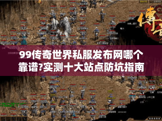 99传奇世界私服发布网哪个靠谱?实测十大站点防坑指南