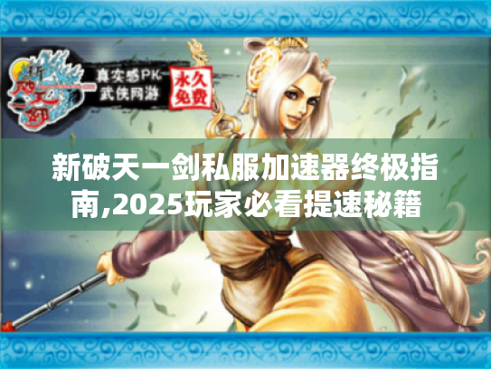 新破天一剑私服加速器终极指南,2025玩家必看提速秘籍