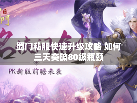 蜀门私服快速升级攻略 如何三天突破80级瓶颈 蜀门私服快速升级攻略 如何三天突破80级瓶颈
