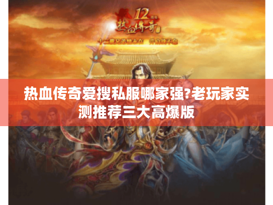 热血传奇爱搜私服哪家强?老玩家实测推荐三大高爆版 热血传奇爱搜私服哪家强?老玩家实测推荐三大高爆版