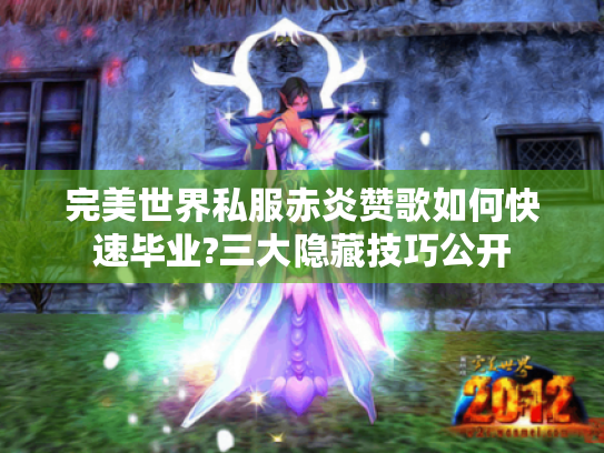 完美世界私服赤炎赞歌如何快速毕业?三大隐藏技巧公开 完美世界私服赤炎赞歌如何快速毕业?三大隐藏技巧公开