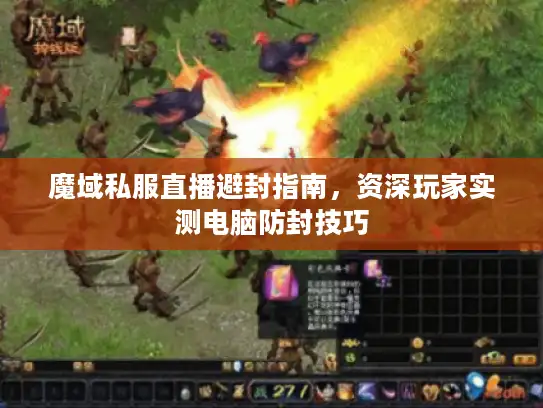 魔域私服直播避封指南,资深玩家实测电脑防封技巧 魔域私服直播避封指南,资深玩家实测电脑防封技巧