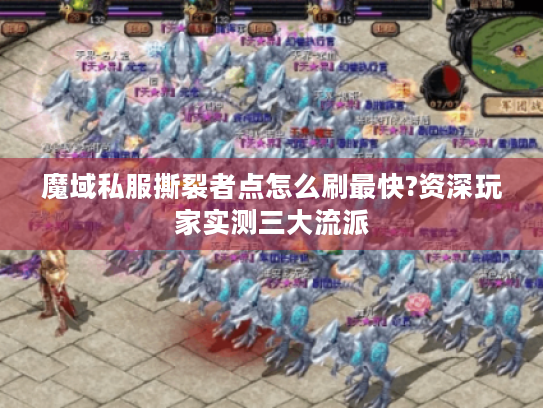 魔域私服撕裂者点怎么刷最快?资深玩家实测三大流派 魔域私服撕裂者点怎么刷最快?资深玩家实测三大流派