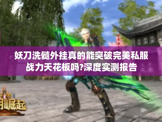 妖刀洗髓外挂真的能突破完美私服战力天花板吗?深度实测报告