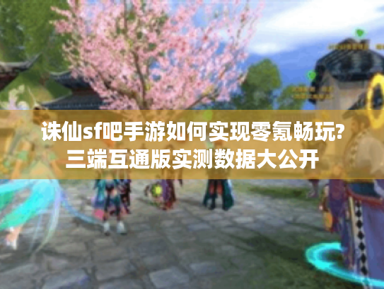 诛仙sf吧手游如何实现零氪畅玩?三端互通版实测数据大公开