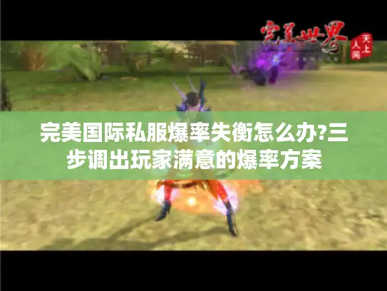 完美国际私服爆率失衡怎么办?三步调出玩家满意的爆率方案 完美国际私服爆率失衡怎么办?三步调出玩家满意的爆率方案