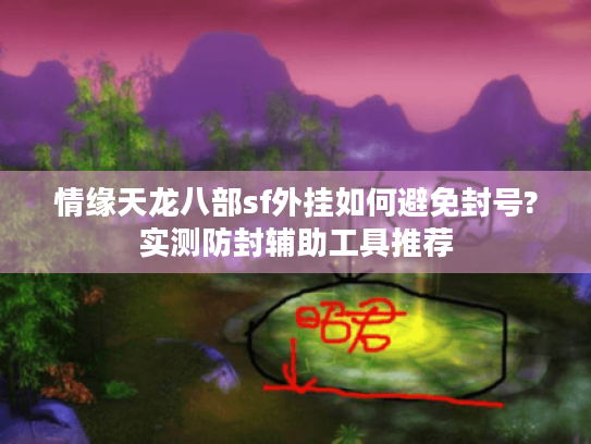 情缘天龙八部sf外挂如何避免封号?实测防封辅助工具推荐 情缘天龙八部sf外挂如何避免封号?实测防封辅助工具推荐