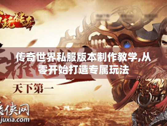 传奇世界私服版本制作教学,从零开始打造专属玩法