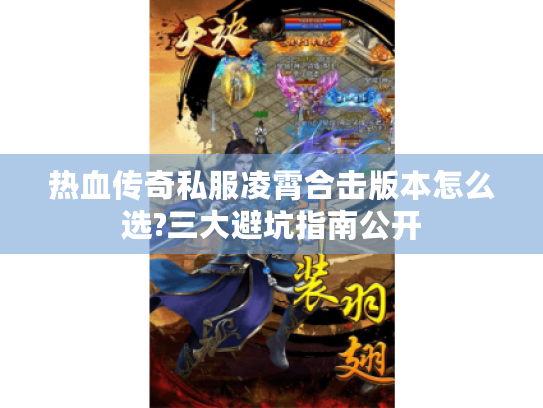 热血传奇私服凌霄合击版本怎么选?三大避坑指南公开