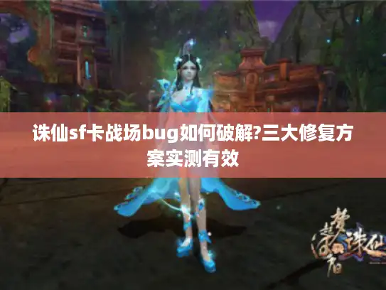诛仙sf卡战场bug如何破解?三大修复方案实测有效 诛仙sf卡战场bug如何破解?三大修复方案实测有效