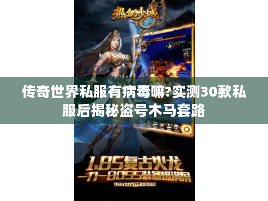传奇世界私服有病毒嘛?实测30款私服后揭秘盗号木马套路 传奇世界私服有病毒嘛?实测30款私服后揭秘盗号木马套路