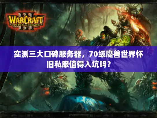 实测三大口碑服务器，70级魔兽世界怀旧私服值得入坑吗？