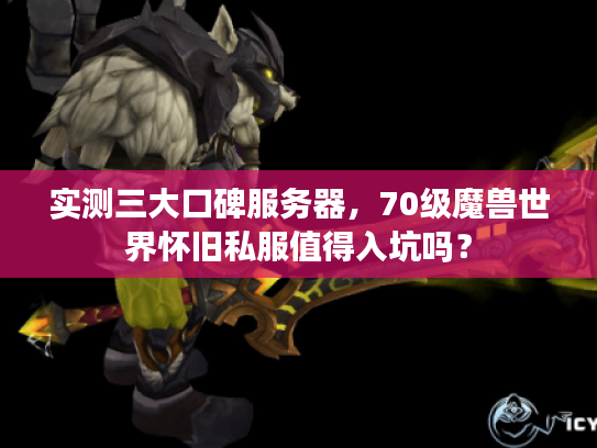 实测三大口碑服务器，70级魔兽世界怀旧私服值得入坑吗？