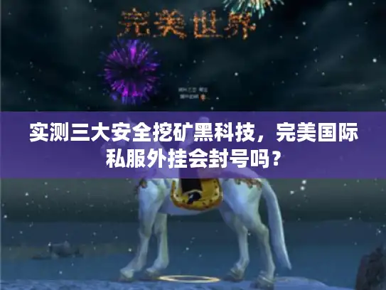 实测三大安全挖矿黑科技,完美国际私服外挂会封号吗? 实测三大安全挖矿黑科技,完美国际私服外挂会封号吗?