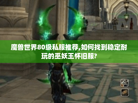 魔兽世界80级私服推荐,如何找到稳定耐玩的巫妖王怀旧服? 魔兽世界80级私服推荐,如何找到稳定耐玩的巫妖王怀旧服?