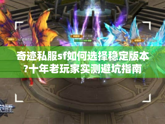 奇迹私服sf如何选择稳定版本?十年老玩家实测避坑指南