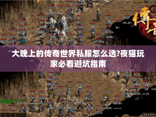 大晚上的传奇世界私服怎么选?夜猫玩家必看避坑指南