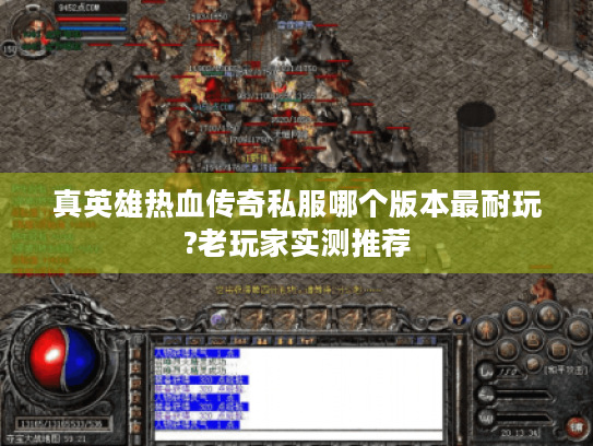 真英雄热血传奇私服哪个版本最耐玩?老玩家实测推荐 真英雄热血传奇私服哪个版本最耐玩?老玩家实测推荐