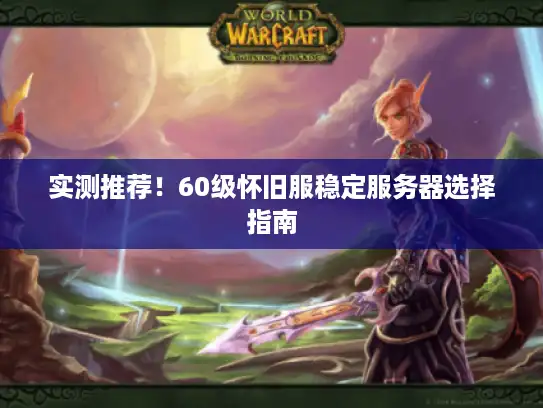 实测推荐！60级怀旧服稳定服务器选择指南