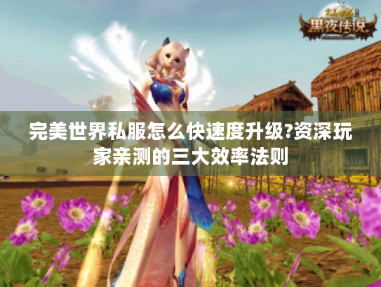 完美世界私服怎么快速度升级?资深玩家亲测的三大效率法则 完美世界私服怎么快速度升级?资深玩家亲测的三大效率法则