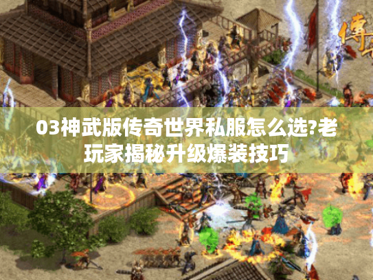 03神武版传奇世界私服怎么选?老玩家揭秘升级爆装技巧 03神武版传奇世界私服怎么选?老玩家揭秘升级爆装技巧
