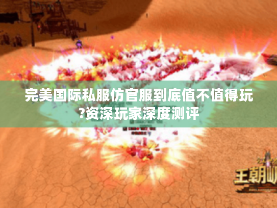 完美国际私服仿官服到底值不值得玩?资深玩家深度测评