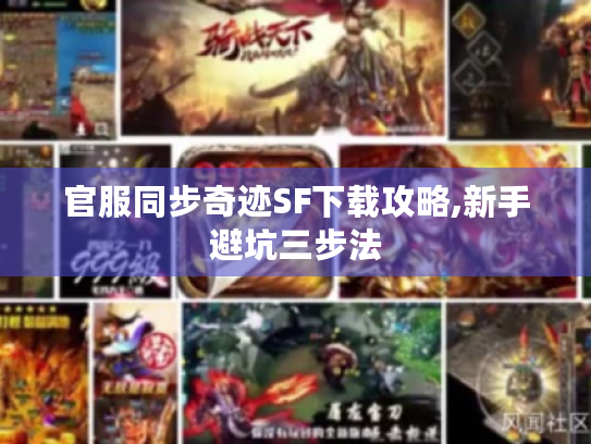 官服同步奇迹SF下载攻略,新手避坑三步法