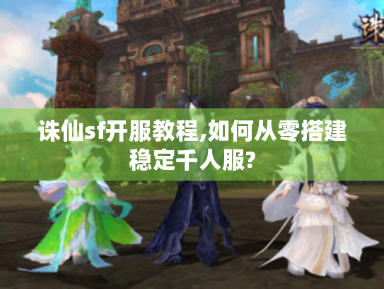 诛仙sf开服教程,如何从零搭建稳定千人服? 诛仙sf开服教程,如何从零搭建稳定千人服?