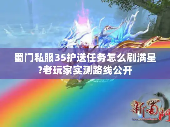 蜀门私服35护送任务怎么刷满星?老玩家实测路线公开