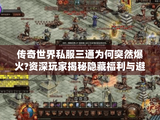传奇世界私服三通为何突然爆火?资深玩家揭秘隐藏福利与避坑指南