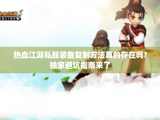 热血江湖私服装备复制方法真的存在吗?独家避坑指南来了
