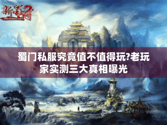 蜀门私服究竟值不值得玩?老玩家实测三大真相曝光 蜀门私服究竟值不值得玩?老玩家实测三大真相曝光