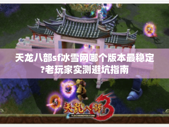 天龙八部sf冰雪网哪个版本最稳定?老玩家实测避坑指南 天龙八部sf冰雪网哪个版本最稳定?老玩家实测避坑指南