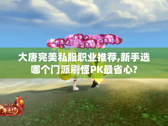 大唐完美私服职业推荐,新手选哪个门派刷怪PK最省心? 大唐完美私服职业推荐,新手选哪个门派刷怪PK最省心?