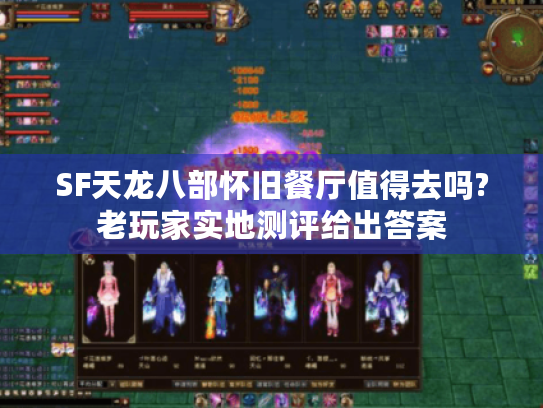 SF天龙八部怀旧餐厅值得去吗?老玩家实地测评给出答案 SF天龙八部怀旧餐厅值得去吗?老玩家实地测评给出答案