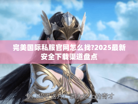完美国际私服官网怎么找?2025最新安全下载渠道盘点