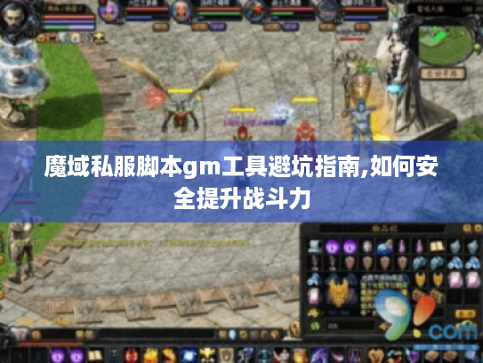 魔域私服脚本gm工具避坑指南,如何安全提升战斗力 魔域私服脚本gm工具避坑指南,如何安全提升战斗力