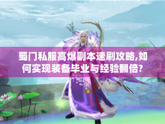 蜀门私服高爆副本速刷攻略,如何实现装备毕业与经验翻倍?