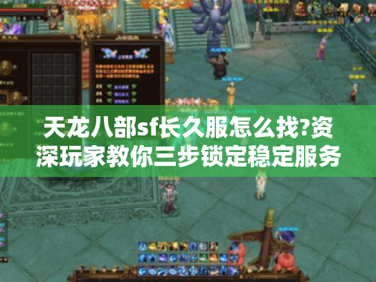 天龙八部sf长久服怎么找?资深玩家教你三步锁定稳定服务器 天龙八部sf长久服怎么找?资深玩家教你三步锁定稳定服务器