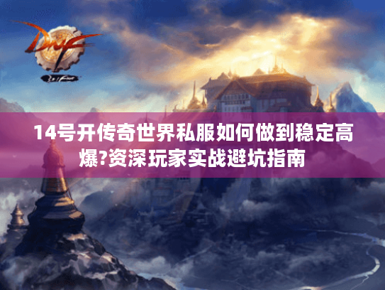 14号开传奇世界私服如何做到稳定高爆?资深玩家实战避坑指南