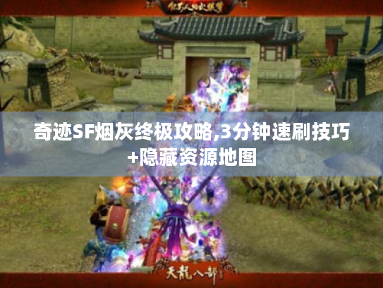 奇迹SF烟灰终极攻略,3分钟速刷技巧+隐藏资源地图 奇迹SF烟灰终极攻略,3分钟速刷技巧+隐藏资源地图