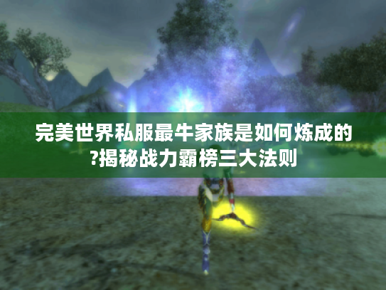 完美世界私服最牛家族是如何炼成的?揭秘战力霸榜三大法则 完美世界私服最牛家族是如何炼成的?揭秘战力霸榜三大法则