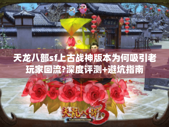 天龙八部sf上古战神版本为何吸引老玩家回流?深度评测+避坑指南 天龙八部sf上古战神版本为何吸引老玩家回流?深度评测+避坑指南